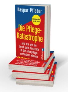 Neues Buch von Herrn Kaspar Pfister: Die Pflegekatastrophe .. und wie wir sie durch gute Konzepte in der Altenpflege verhindern können